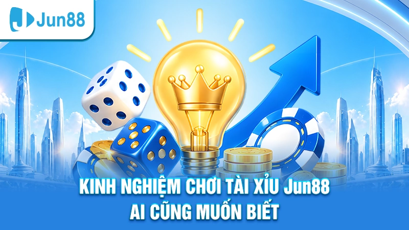 Kinh nghiệm chơi tài xỉu Jun88 ai cũng muốn biết