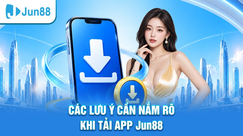 Các lưu ý cần nắm rõ khi tải app Jun88