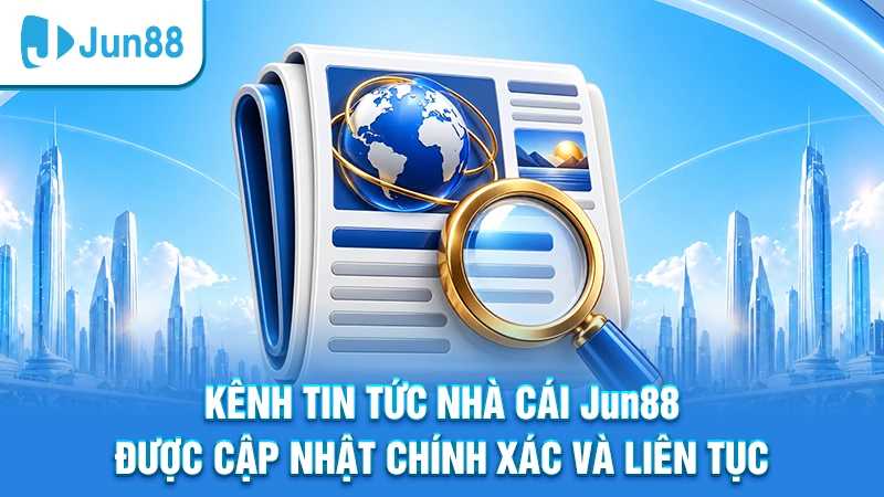 Kênh tin tức nhà cái Jun88 được cập nhật chính xác và liên tục